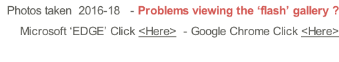 Photos taken  2016-18   - Problems viewing the ‘flash’ gallery ?   Microsoft ‘EDGE’ Click <Here>  - Google Chrome Click <Here>