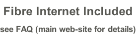 Fibre Internet Included see FAQ (main web-site for details)